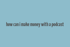 how can i make money with a podcast