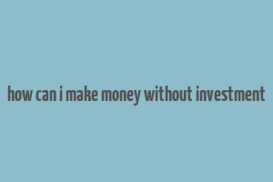 how can i make money without investment