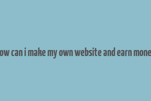 how can i make my own website and earn money