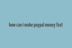 how can i make paypal money fast