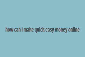 how can i make quick easy money online