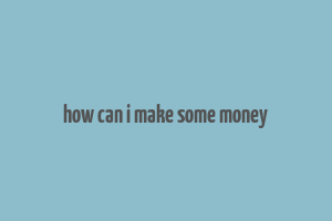 how can i make some money