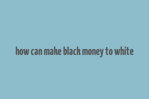 how can make black money to white