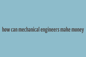 how can mechanical engineers make money