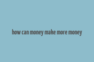 how can money make more money