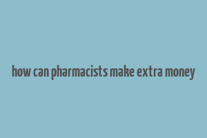 how can pharmacists make extra money