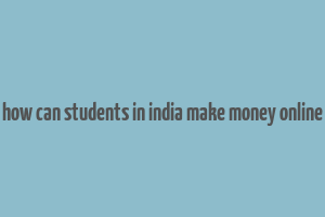 how can students in india make money online