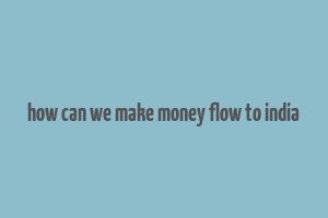 how can we make money flow to india