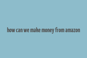 how can we make money from amazon