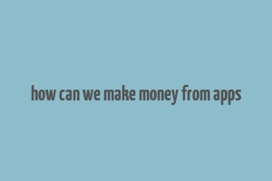 how can we make money from apps