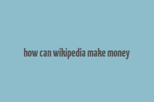 how can wikipedia make money