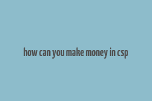 how can you make money in csp