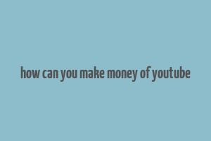 how can you make money of youtube