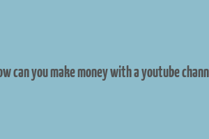 how can you make money with a youtube channel