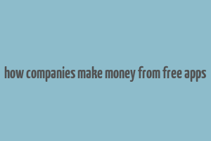 how companies make money from free apps