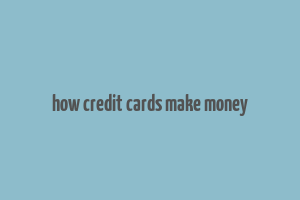 how credit cards make money