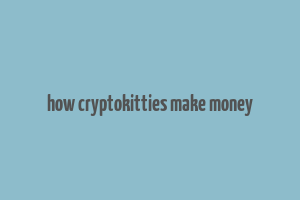 how cryptokitties make money