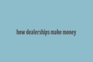 how dealerships make money