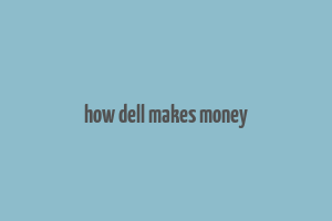 how dell makes money