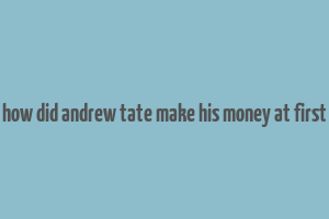 how did andrew tate make his money at first