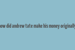 how did andrew tate make his money originally