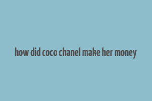 how did coco chanel make her money