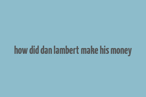 how did dan lambert make his money