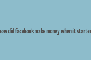 how did facebook make money when it started