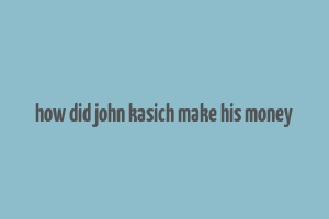 how did john kasich make his money