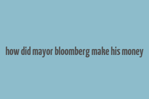 how did mayor bloomberg make his money