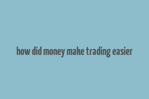 how did money make trading easier