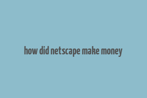 how did netscape make money