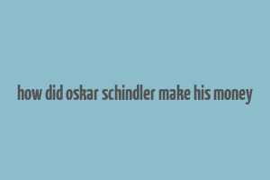 how did oskar schindler make his money