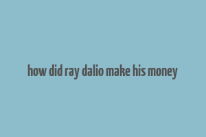 how did ray dalio make his money