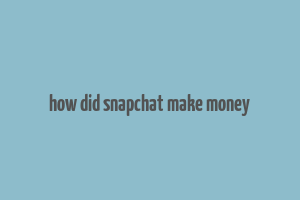 how did snapchat make money