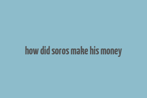 how did soros make his money