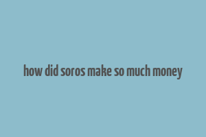 how did soros make so much money