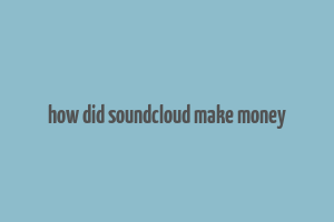 how did soundcloud make money