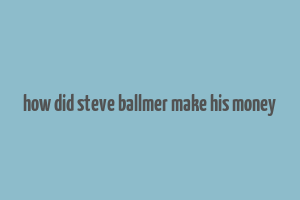 how did steve ballmer make his money