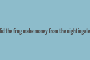 how did the frog make money from the nightingale song