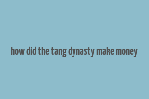 how did the tang dynasty make money