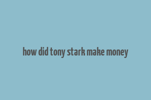 how did tony stark make money