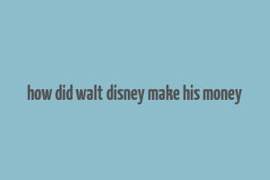 how did walt disney make his money