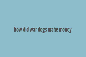 how did war dogs make money