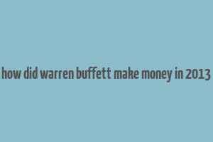 how did warren buffett make money in 2013