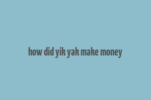 how did yik yak make money