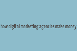 how digital marketing agencies make money