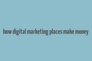 how digital marketing places make money