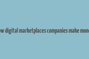 how digital marketplaces companies make money