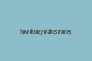 how disney makes money